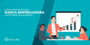 Como construir uma marca empregadora forte para sua empresa.