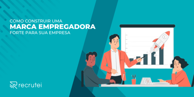Como construir uma marca empregadora forte para sua empresa.